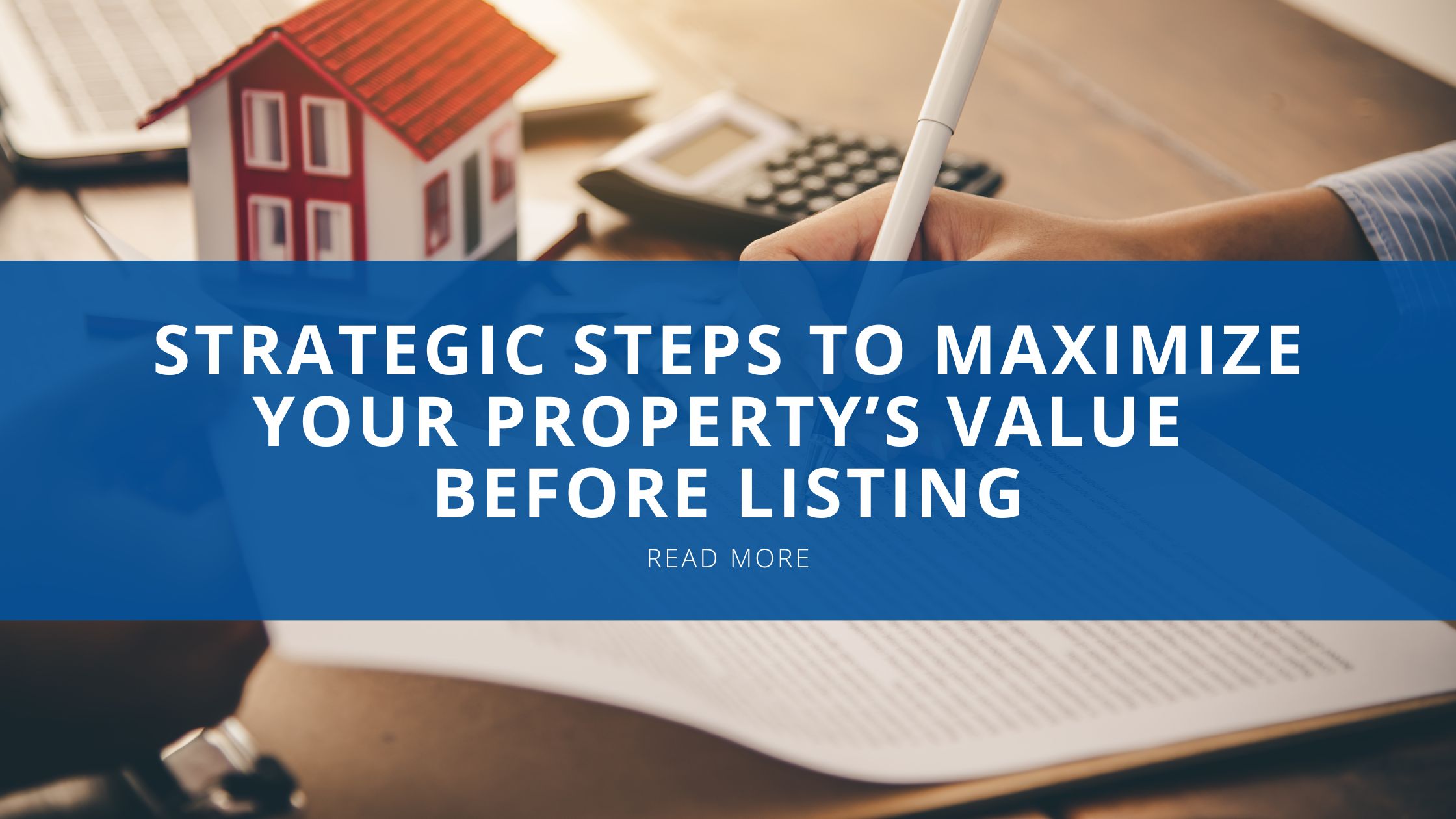 Strategic Steps to Maximize Your Property’s Value Before Listing